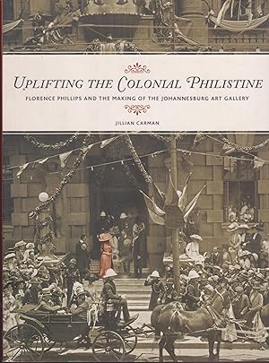 Seller image for Uplifting the Colonial Philistine - Florence Phillips and the Making of the Johannesburg Art Gallery for sale by Snookerybooks