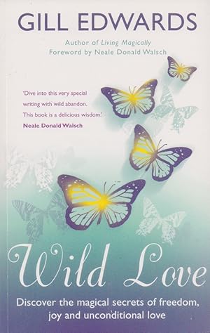 Wild Love: Discover the magical secrets of freedom joy and unconditional love