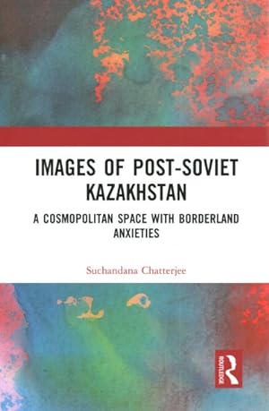 Immagine del venditore per Images of the Post-Soviet Kazakhstan : A Cosmopolitan Space With Borderland Anxieties venduto da GreatBookPrices