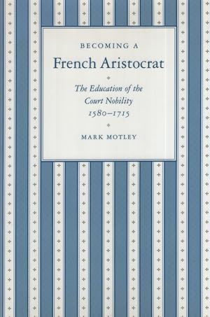 Becoming a French Aristocrat: The Education of the Court Nobility, 1580-1715. Princeton Legacy Li...