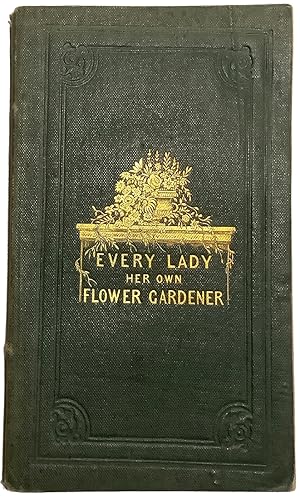 Every Lady Her Own Flower Gardener, addressed to the industrious and economical only