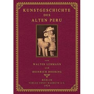 Kunstgeschichte des Alten Peru Erläutert durch ausgewählte Werke aus Ton und Stein, Gewebe und Kl...