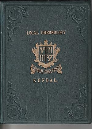 LOCAL CHRONOLOGY: BEING NOTES OF THE PRINCIPAL EVENTS PUBLISHED IN THE KENDAL NEWSPAPERS SINCE TH...