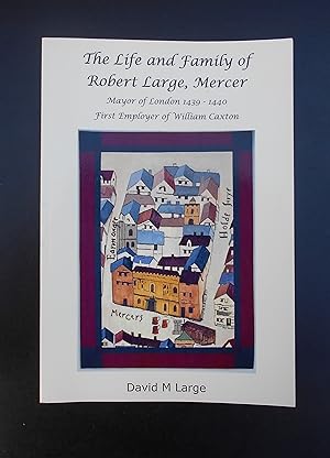 The Life and Family of Robert Large, Mercer: Mayor of London 1439-1440, First Employer of William...