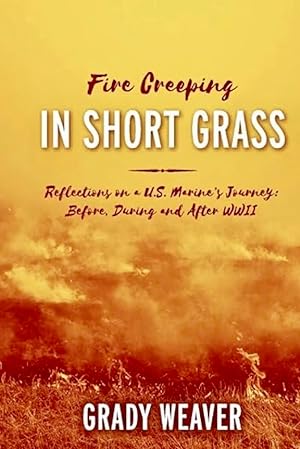 Fire Creeping in Short Grass: Reflections on a U.S. Marine's Journey: Before, During and After WWII