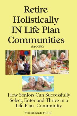 Seller image for Retire Holistically in Life Plan Communities: How Seniors Can Successfully Select, Enter and Thrive in a Life Plan Community (Paperback or Softback) for sale by BargainBookStores