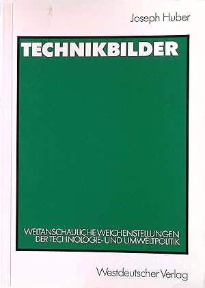 Technikbilder : weltanschauliche Weichenstellungen der Technik- und Umweltpolitik.