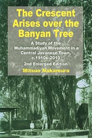 Immagine del venditore per The Crescent Arises Over the Banyan Tree: A Study of the Muhammadiyah Movement in a Central Javanese Town, C.1910s-2010 (Second Enlarged Edition) venduto da GreatBookPricesUK