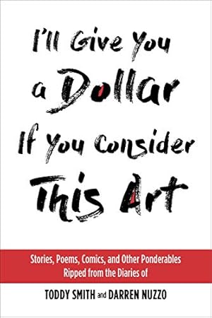 Seller image for I'll Give You a Dollar If You Consider This Art: Stories, Poems, Comics, and Other Ponderables Ripped from the Diaries of Toddy Smith and Darren Nuzzo for sale by WeBuyBooks