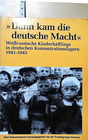 Dann kam die deutsche Macht: Weissrussische Kinderhäftlinge in deutschen Konzentrationslagern 194...