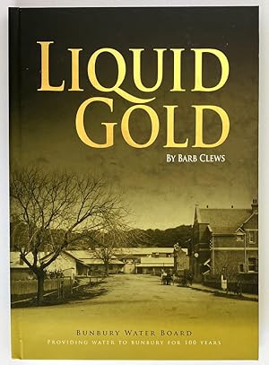 Liquid Gold: Bunbury Water Board: Providing Water to Bunbury for 100 Years by Barb Clews