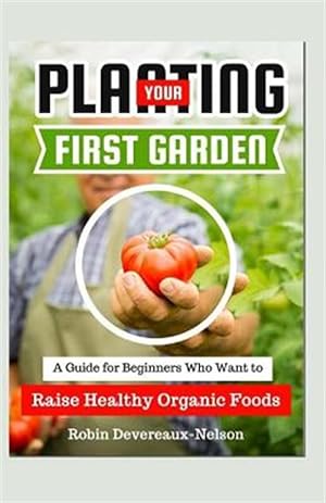 Bild des Verkufers fr Planting Your First Garden : A Guide for Beginners Who Want to Raise Healthy Organic Foods zum Verkauf von GreatBookPrices