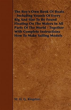 Seller image for Boy's Own Book of Boats : Including Vessels Of Every Rig And Size To Be Found Floating On The Waters In All Parts Of The World - Together With Complete Instructions How To Make Sailing Models for sale by GreatBookPrices