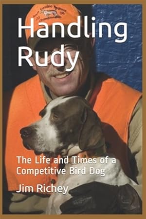 Imagen del vendedor de Handling Rudy: The Life and Times of a Competitive Bird Dog a la venta por GreatBookPrices