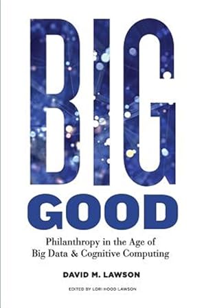 Image du vendeur pour Big Good: Philanthropy in the Age of Big Data & Cognitive Computing mis en vente par GreatBookPrices