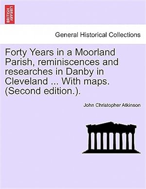 Image du vendeur pour Forty Years in a Moorland Parish, Reminiscences and Researches in Danby in Cleveland . With Maps. (Second Edition.). mis en vente par GreatBookPrices