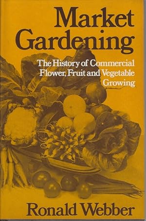 Market Gardening : The History of Commercial Flower, Fruit and Vegetable Growing