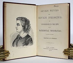 Seven Wives and Seven Prisons: or Experiences in the Life of a Matrimonial Monomaniac. A True Sto...