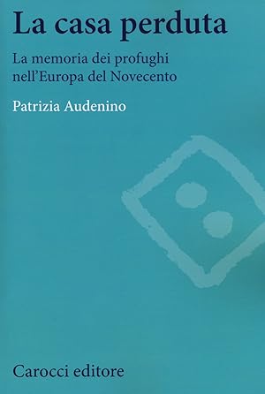 La casa perduta. La memoria dei profughi nell'Europa del Novecento