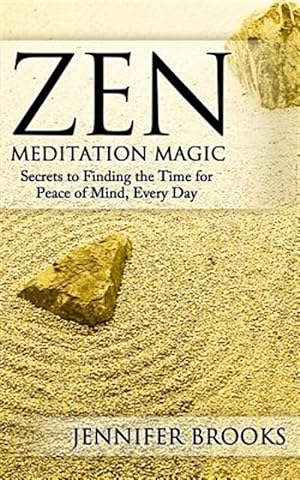 Bild des Verkufers fr Zen Meditation Magic : Secrets to Finding the Time for Peace of Mind, Every Day zum Verkauf von GreatBookPrices