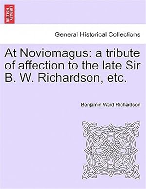 Image du vendeur pour At Noviomagus : A Tribute of Affection to the Late Sir B. W. Richardson, Etc. mis en vente par GreatBookPrices