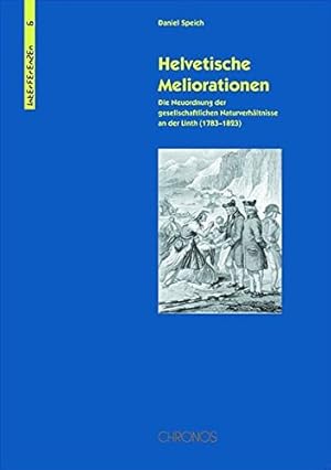 Helvetische Meliorationen: Die Neuordnung der gesellschaftlichen Naturverhältnisse an der Linth (...