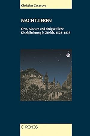 Nacht-Leben: Orte, Akteure und obrigkeitliche Disziplinierung in Zürich, 1523-1833.