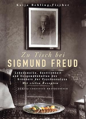 Zu Tisch bei Sigmund Freud Lebensweise, Gastlichkeit und Essgewohnheiten des Gründers der Psychoa...