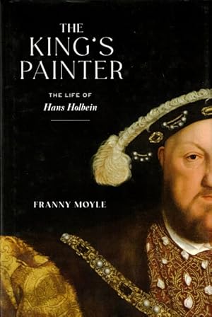 The King's Painter: The Life of Hans Holbein