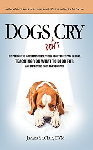 Bild des Verkufers fr Dogs Don't Cry: Dispelling The Major Misconceptions About Joint Pain and Dog Arthritis, Teaching You What To Look For, and Improving Dogs Lives zum Verkauf von BuenaWave