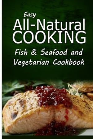 Seller image for Easy All-Natural Cooking - Fish & Seafood and Vegetarian Cookbook: Easy Healthy Recipes Made With Natural Ingredients for sale by WeBuyBooks 2