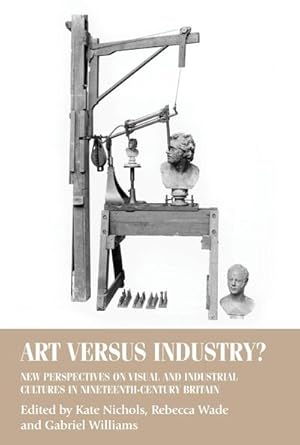 Seller image for Art versus industry? : New perspectives on visual and industrial cultures in nineteenth-century Britain for sale by AHA-BUCH GmbH