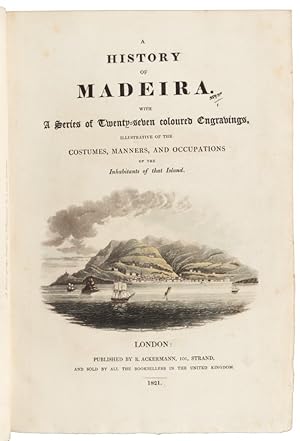 A History of Madeira with a Series of Twenty-seven Coloured Engravings, Illustrative of the Costu...