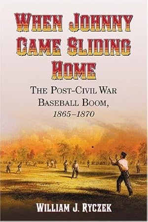 Bild des Verkufers fr When Johnny Came Sliding Home: The Post-Civil War Baseball Boom, 1865-1870 zum Verkauf von ZBK Books