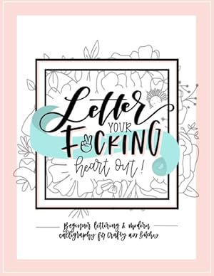 Seller image for Letter Your Fucking Heart Out: Beginner Lettering & Modern Calligraphy for Crafty Ass Bitches for sale by ICTBooks