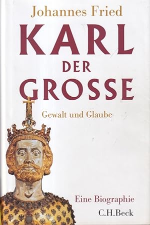Karl der Grosse - Gewalt und Glaube Eine Biographie.