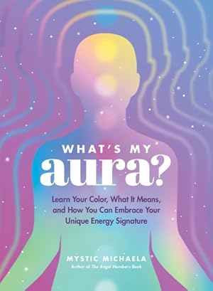 Seller image for What's My Aura? : Learn Your Color, What It Means, and How You Can Embrace Your Unique Energy Signature for sale by GreatBookPrices