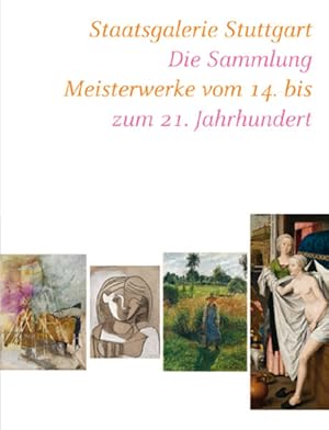 Staatsgalerie Stuttgart: Die Sammlung. Meisterwerke vom 14. bis zum 21. Jahrhundert. Katalog zur ...