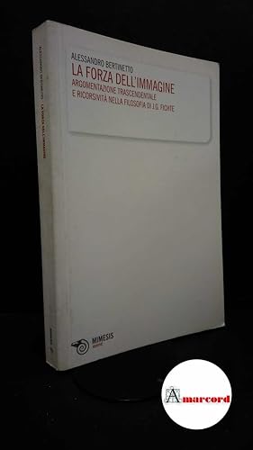 Immagine del venditore per Bertinetto, Alessandro. La ?forza dell'immagine : argomentazione trascendentale e ricorsivita nella filosofia di J. G. Fichte. Milano Mimesis, 2010 venduto da Amarcord libri