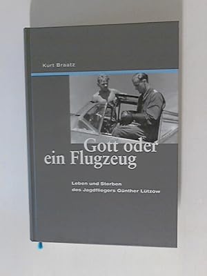 Gott oder ein Flugzeug: Leben und Sterben des Jagdfliegers Günther Lützow