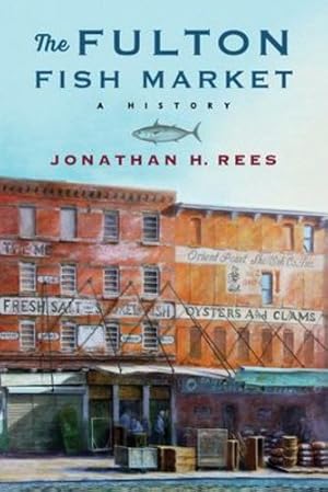 Imagen del vendedor de The Fulton Fish Market: A History (Arts and Traditions of the Table: Perspectives on Culinary History) by Rees, Jonathan H. [Paperback ] a la venta por booksXpress