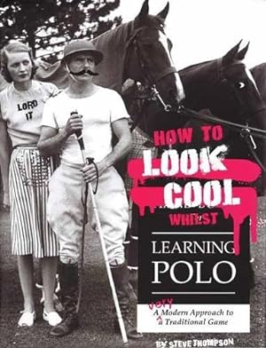 Seller image for How to Look Cool Whilst Learning Polo: A Very Modern Approach to a Traditional Game by Thompson, Professor of Economics School of Management and Finance Steve [Paperback ] for sale by booksXpress