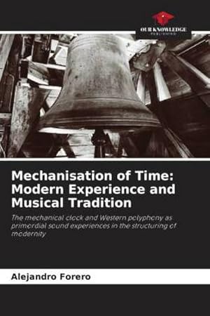 Image du vendeur pour Mechanisation of Time: Modern Experience and Musical Tradition : The mechanical clock and Western polyphony as primordial sound experiences in the structuring of modernity mis en vente par AHA-BUCH GmbH