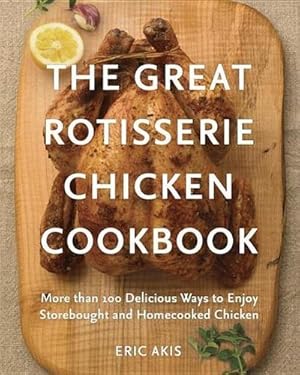 Immagine del venditore per The Great Rotisserie Chicken Cookbook: More Than 100 Delicious Ways to Enjoy Storebought and Homecooked Chicken venduto da AHA-BUCH GmbH