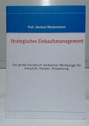 Strategisches Einkaufsmanagement : das große Handbuch wirksamer Werkzeuge für Industrie, Handel, ...