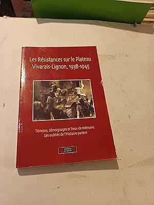 LES RESISTANCES SUR LE PLATEAU VIVARAIS-LIGNON , 1938-1945 , TEMOINS , TEMOIGNAGES ET LIEUX DE ME...