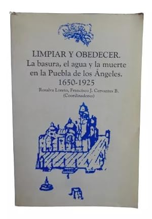 Limpiar y obedecer: La basura, el agua y la muerte en la Puebla de los A?ngeles, 1650-1925 (Spani...