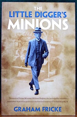 Immagine del venditore per THE LITTLE DIGGER'S MINIONS. The story of Prime Minister William Hughes, the remarkable man who dominated Australian politics in the first half century of its federal history. venduto da The Antique Bookshop & Curios (ANZAAB)