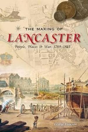 Bild des Verkufers fr The Making of Lancaster: People, Places and War, 1789-1815 zum Verkauf von WeBuyBooks