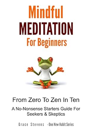 Seller image for Mindfulness Meditation For Beginners: From Zero To Zen In Ten - A No-Nonsense Starter Guide For Seekers And Skeptics (One New Habit) for sale by WeBuyBooks 2